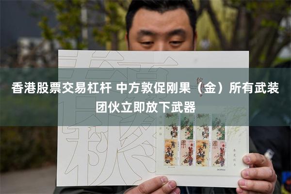 香港股票交易杠杆 中方敦促刚果（金）所有武装团伙立即放下武器