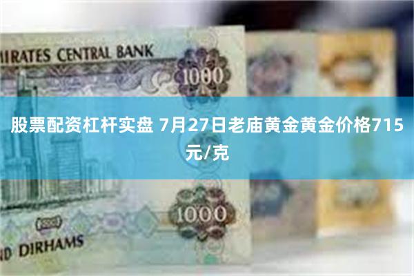 股票配资杠杆实盘 7月27日老庙黄金黄金价格715元/克