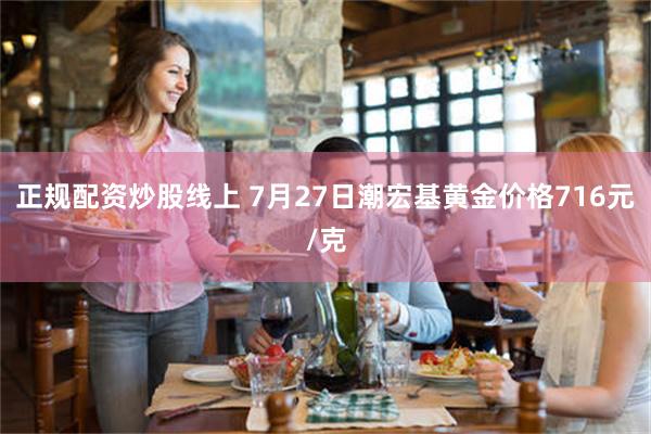 正规配资炒股线上 7月27日潮宏基黄金价格716元/克