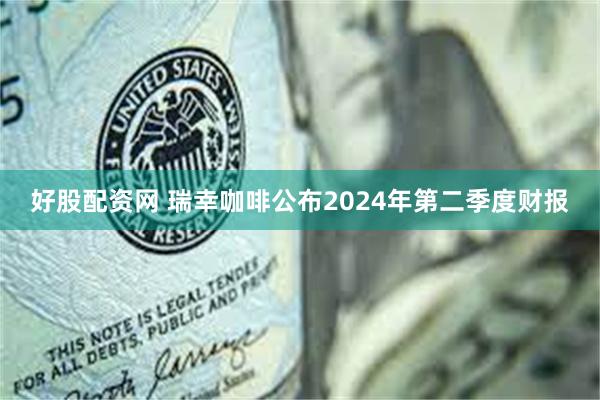 好股配资网 瑞幸咖啡公布2024年第二季度财报