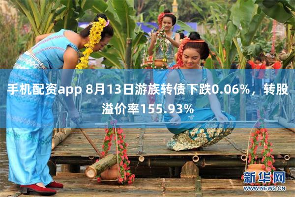 手机配资app 8月13日游族转债下跌0.06%，转股溢价率155.93%