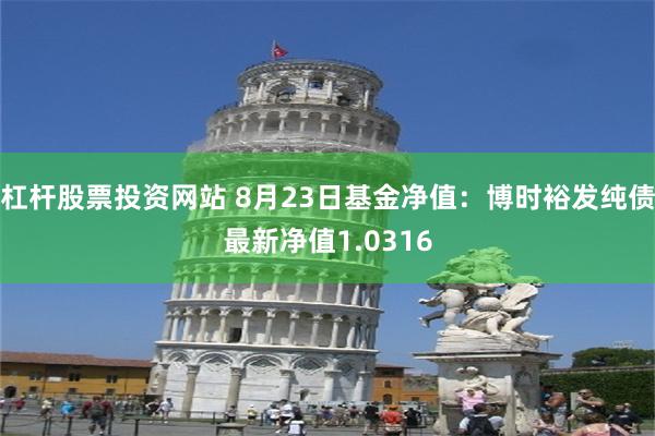 杠杆股票投资网站 8月23日基金净值：博时裕发纯债最新净值1.0316