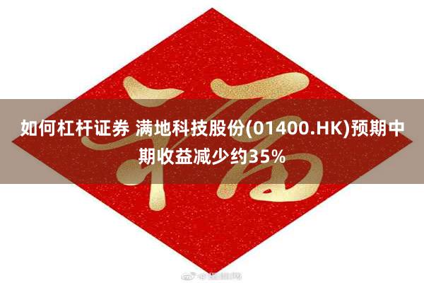 如何杠杆证券 满地科技股份(01400.HK)预期中期收益减少约35%