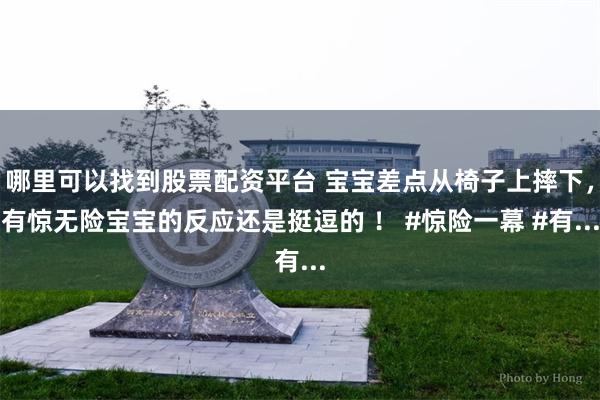 哪里可以找到股票配资平台 宝宝差点从椅子上摔下，有惊无险宝宝的反应还是挺逗的 ！ #惊险一幕 #有...