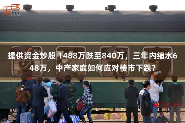 提供资金炒股 1488万跌至840万，三年内缩水648万，中产家庭如何应对楼市下跌？