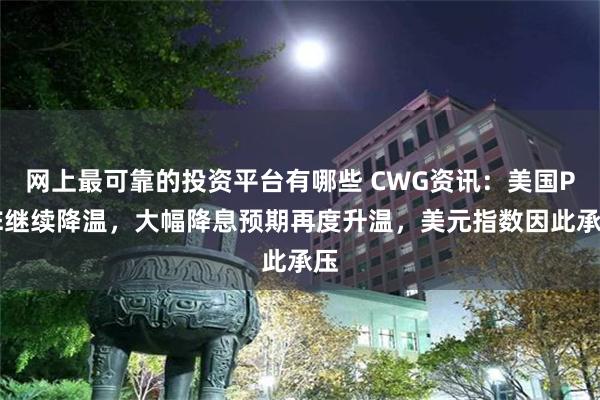 网上最可靠的投资平台有哪些 CWG资讯：美国PCE继续降温，大幅降息预期再度升温，美元指数因此承压