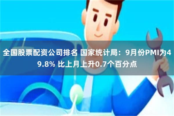 全国股票配资公司排名 国家统计局：9月份PMI为49.8% 比上月上升0.7个百分点