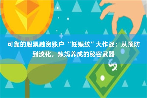 可靠的股票融资账户 “妊娠纹”大作战：从预防到淡化，辣妈养成的秘密武器