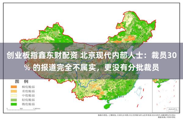 创业板指鑫东财配资 北京现代内部人士：裁员30% 的报道完全不属实，更没有分批裁员