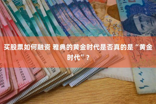 买股票如何融资 雅典的黄金时代是否真的是“黄金时代”？