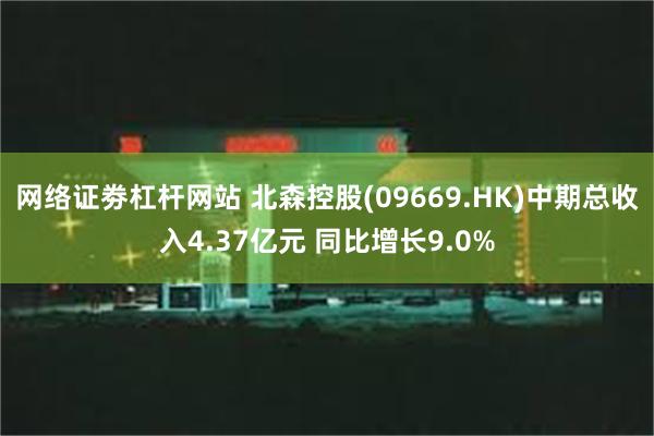 网络证劵杠杆网站 北森控股(09669.HK)中期总收入4.37亿元 同比增长9.0%