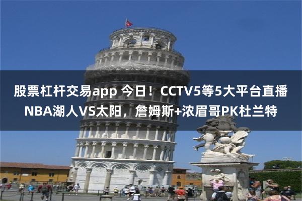 股票杠杆交易app 今日！CCTV5等5大平台直播NBA湖人VS太阳，詹姆斯+浓眉哥PK杜兰特