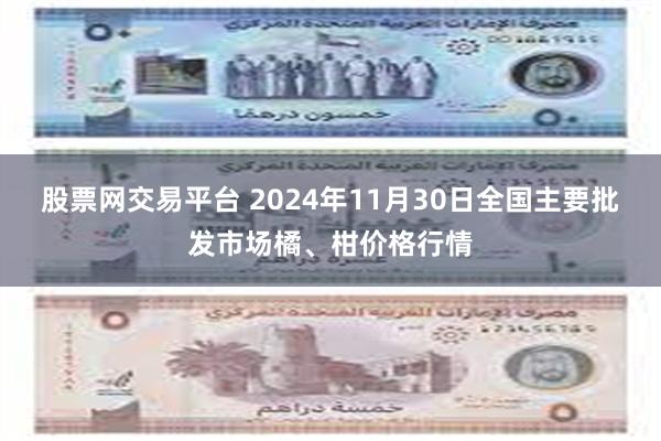 股票网交易平台 2024年11月30日全国主要批发市场橘、柑价格行情