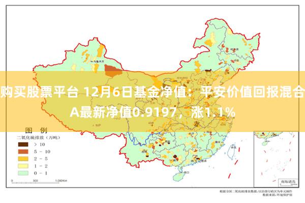 购买股票平台 12月6日基金净值：平安价值回报混合A最新净值0.9197，涨1.1%