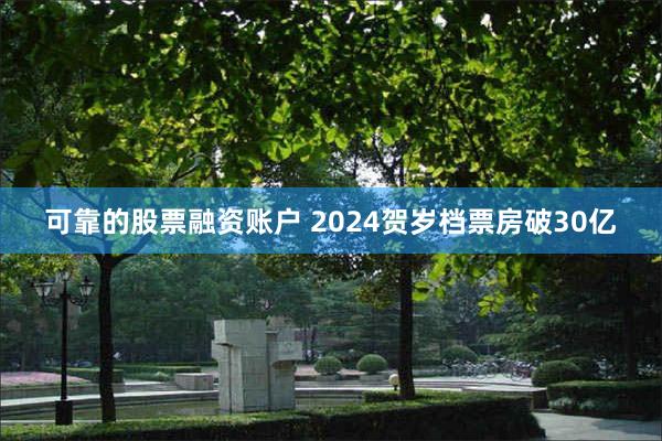 可靠的股票融资账户 2024贺岁档票房破30亿