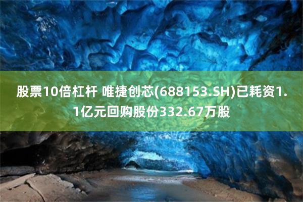 股票10倍杠杆 唯捷创芯(688153.SH)已耗资1.1亿元回购股份332.67万股